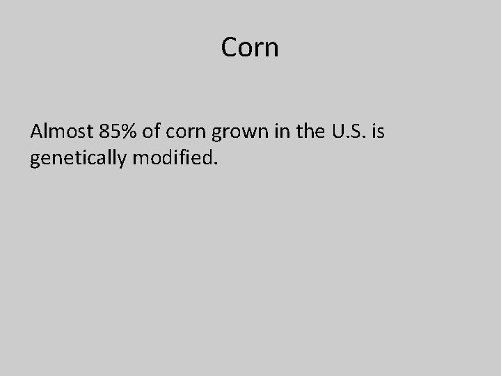 Corn Almost 85% of corn grown in the U. S. is genetically modified. 