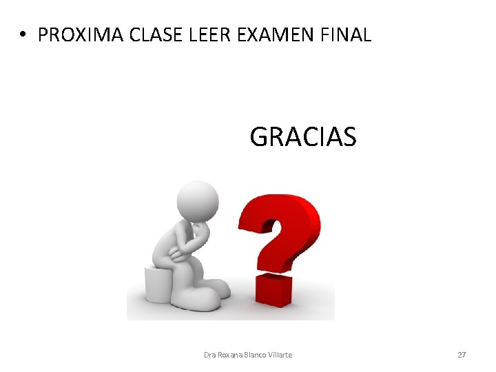  • PROXIMA CLASE LEER EXAMEN FINAL GRACIAS Dra Roxana Blanco Villarte 27 