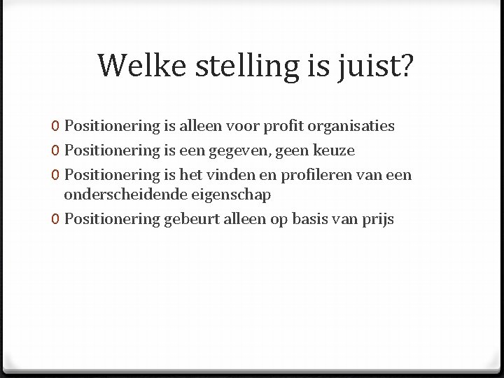 Welke stelling is juist? 0 Positionering is alleen voor profit organisaties 0 Positionering is