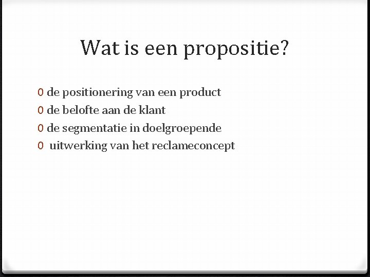 Wat is een propositie? 0 de positionering van een product 0 de belofte aan