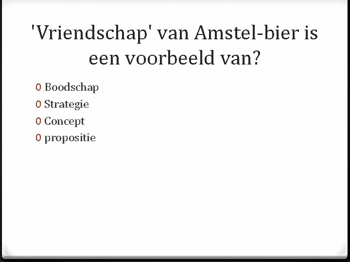 'Vriendschap' van Amstel-bier is een voorbeeld van? 0 Boodschap 0 Strategie 0 Concept 0