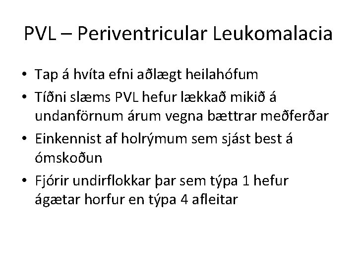 PVL – Periventricular Leukomalacia • Tap á hvíta efni aðlægt heilahófum • Tíðni slæms