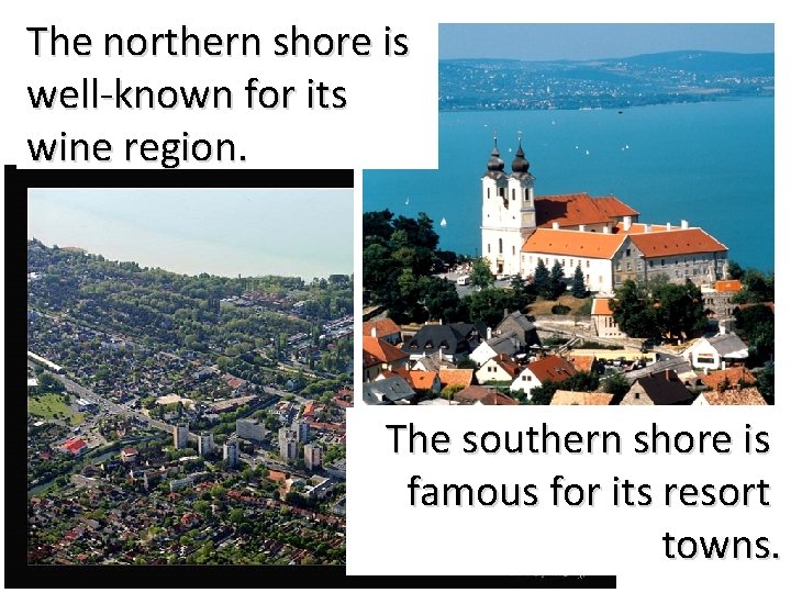 The northern shore is well-known for its wine region. The southern shore is famous