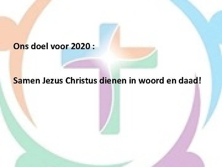 Ons doel voor 2020 : Samen Jezus Christus dienen in woord en daad! 