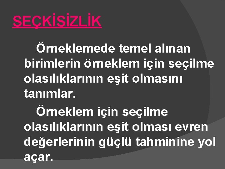 SEÇKİSİZLİK Örneklemede temel alınan birimlerin örneklem için seçilme olasılıklarının eşit olmasını tanımlar. Örneklem için