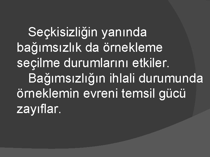 Seçkisizliğin yanında bağımsızlık da örnekleme seçilme durumlarını etkiler. Bağımsızlığın ihlali durumunda örneklemin evreni temsil