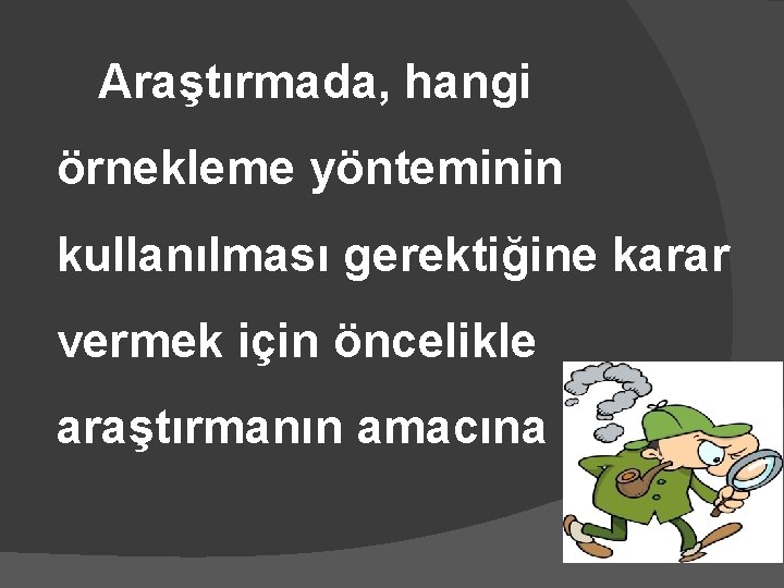 Araştırmada, hangi örnekleme yönteminin kullanılması gerektiğine karar vermek için öncelikle araştırmanın amacına bakılır. 