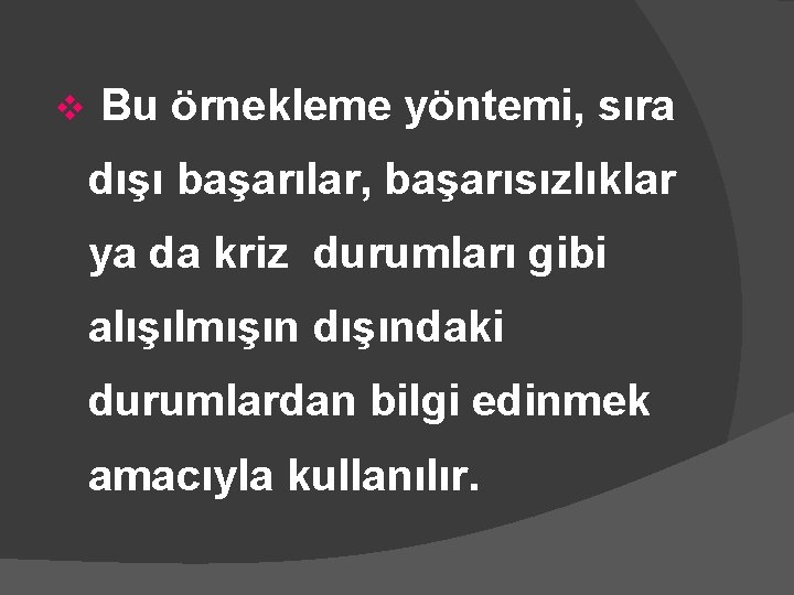 v Bu örnekleme yöntemi, sıra dışı başarılar, başarısızlıklar ya da kriz durumları gibi alışılmışın