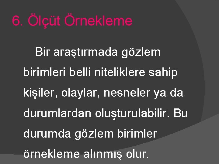 6. Ölçüt Örnekleme Bir araştırmada gözlem birimleri belli niteliklere sahip kişiler, olaylar, nesneler ya