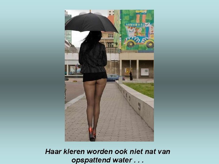 Haar kleren worden ook niet nat van opspattend water. . . 