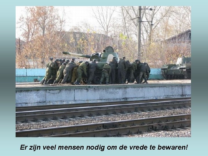 Er zijn veel mensen nodig om de vrede te bewaren! 