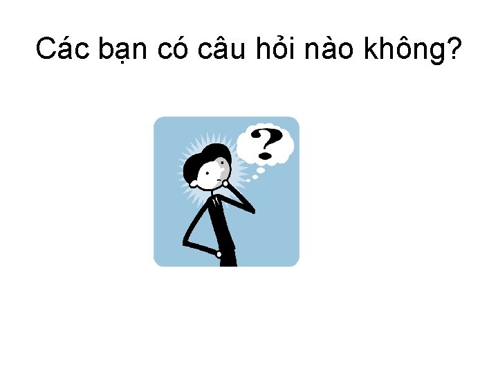 Các bạn có câu hỏi nào không? 