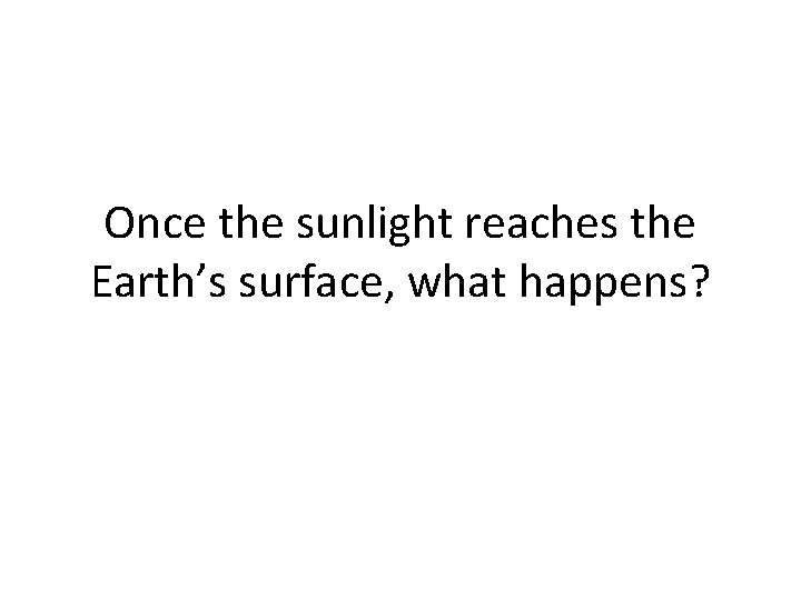 Once the sunlight reaches the Earth’s surface, what happens? 