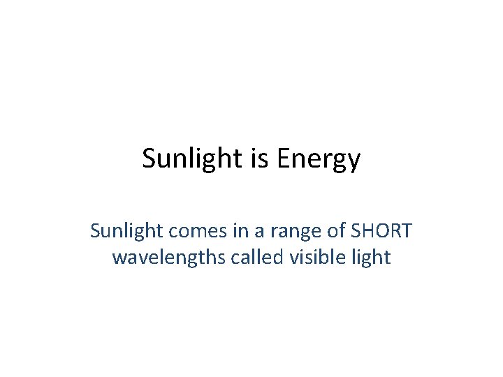 Sunlight is Energy Sunlight comes in a range of SHORT wavelengths called visible light