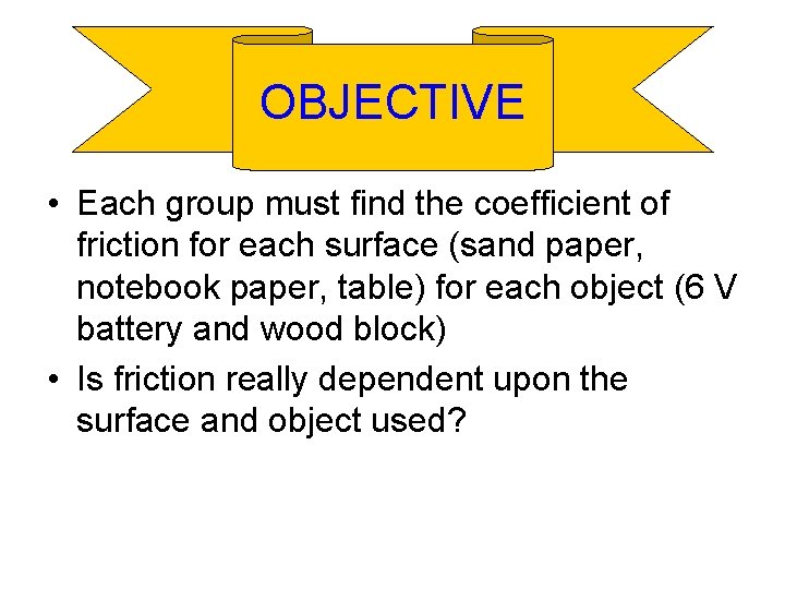 OBJECTIVE • Each group must find the coefficient of friction for each surface (sand