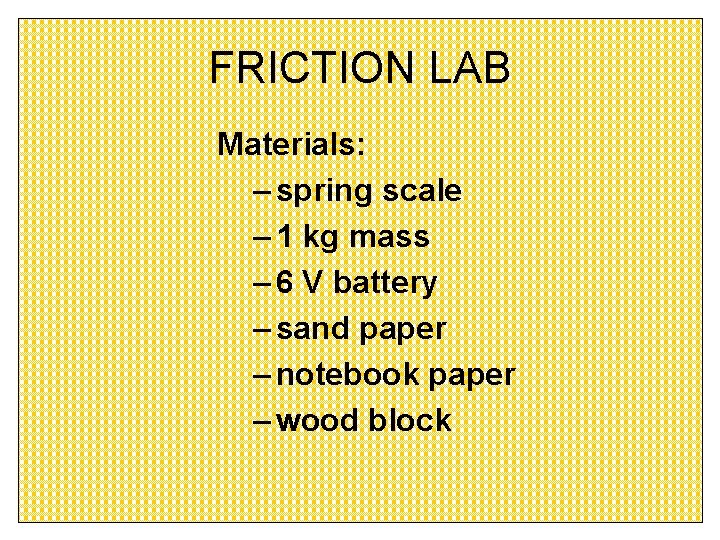 FRICTION LAB Materials: – spring scale – 1 kg mass – 6 V battery