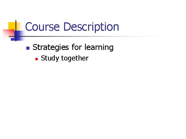 Course Description n Strategies for learning n Study together Course Description n Strategies for learning n Study together