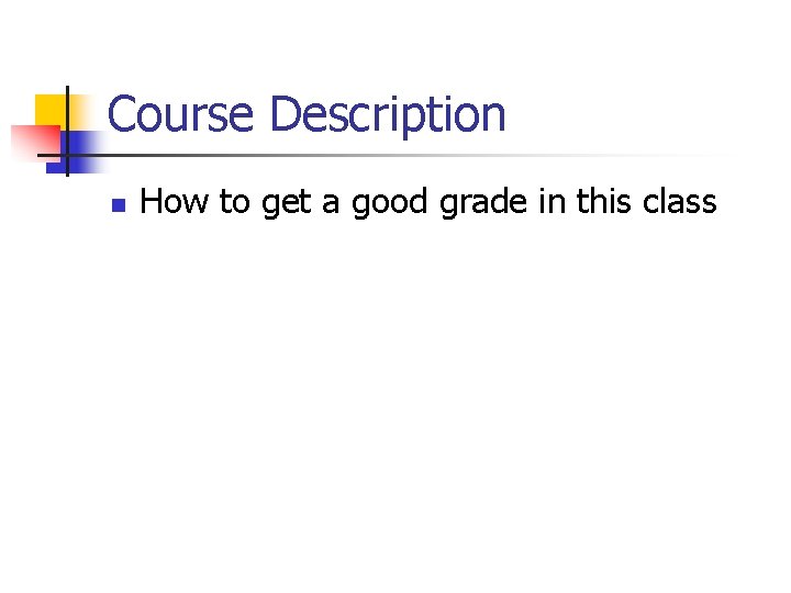 Course Description n How to get a good grade in this class Course Description n How to get a good grade in this class