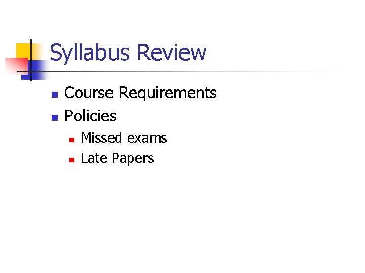 Syllabus Review n n Course Requirements Policies n n Missed exams Late Papers Syllabus Review n n Course Requirements Policies n n Missed exams Late Papers