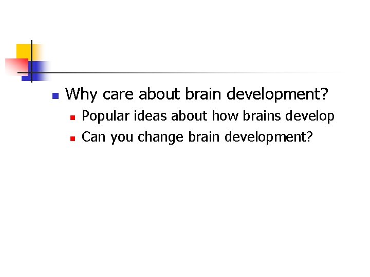 n Why care about brain development? n n Popular ideas about how brains develop n Why care about brain development? n n Popular ideas about how brains develop