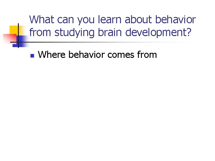 What can you learn about behavior from studying brain development? n Where behavior comes What can you learn about behavior from studying brain development? n Where behavior comes