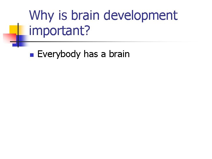 Why is brain development important? n Everybody has a brain Why is brain development important? n Everybody has a brain