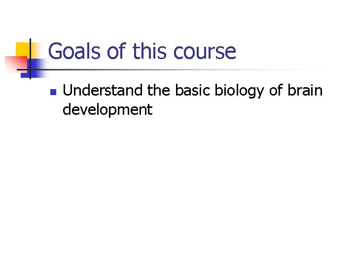 Goals of this course n Understand the basic biology of brain development Goals of this course n Understand the basic biology of brain development