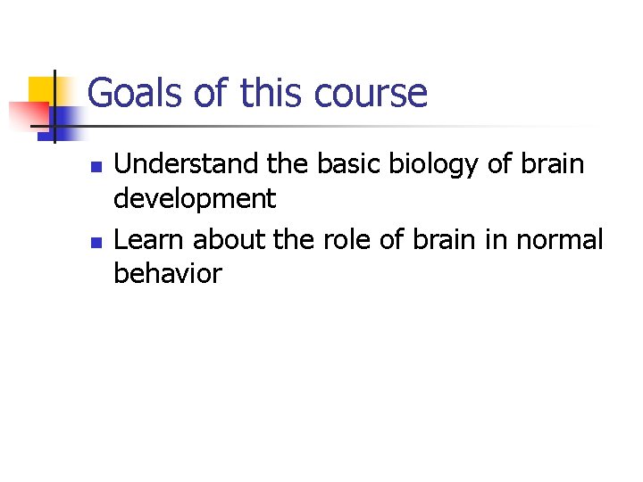 Goals of this course n n Understand the basic biology of brain development Learn Goals of this course n n Understand the basic biology of brain development Learn
