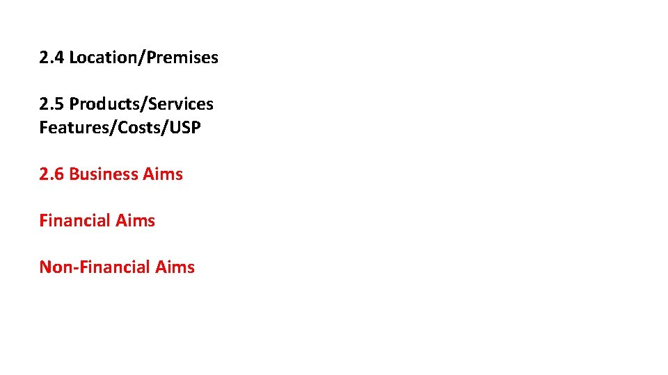 2. 4 Location/Premises 2. 5 Products/Services Features/Costs/USP 2. 6 Business Aims Financial Aims Non-Financial