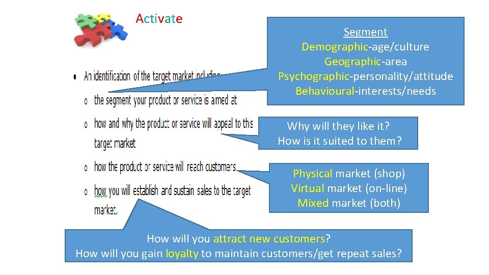 Activate Segment Demographic-age/culture Geographic-area Psychographic-personality/attitude Behavioural-interests/needs Why will they like it? How is it