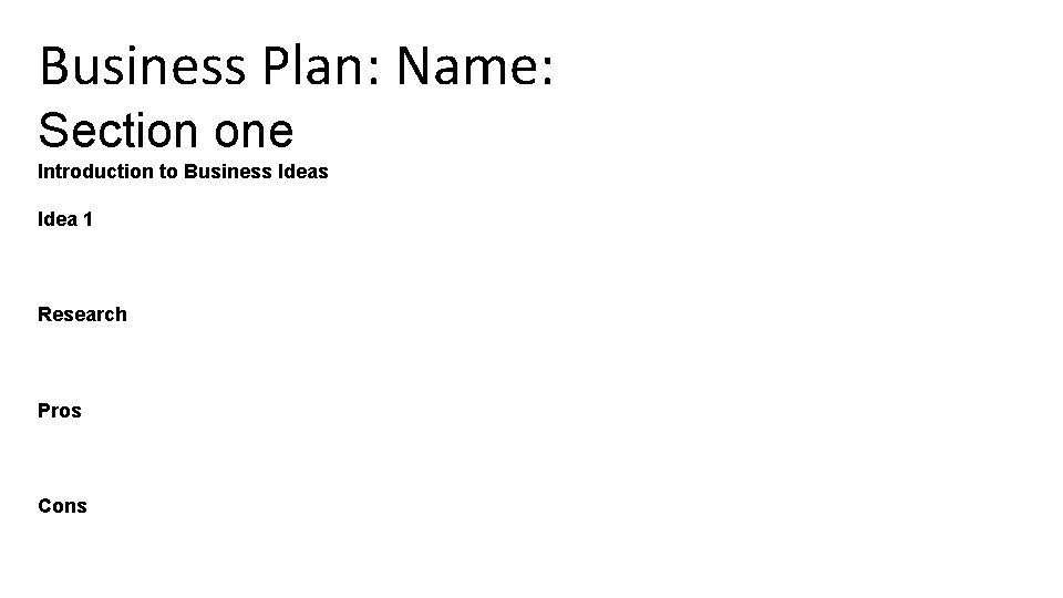 Business Plan: Name: Section one Introduction to Business Idea 1 Research Pros Cons 