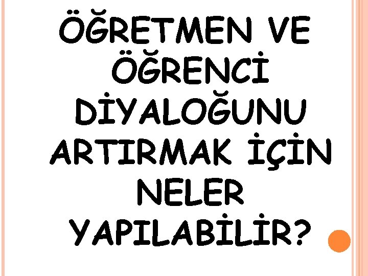 ÖĞRETMEN VE ÖĞRENCİ DİYALOĞUNU ARTIRMAK İÇİN NELER YAPILABİLİR? 