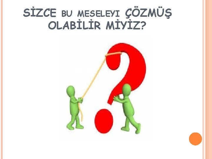 SİZCE BU MESELEYI ÇÖZMÜŞ OLABİLİR MİYİZ? 