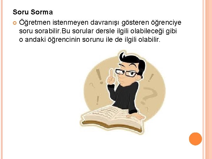 Soru Sorma Öğretmen istenmeyen davranışı gösteren öğrenciye soru sorabilir. Bu sorular dersle ilgili olabileceği