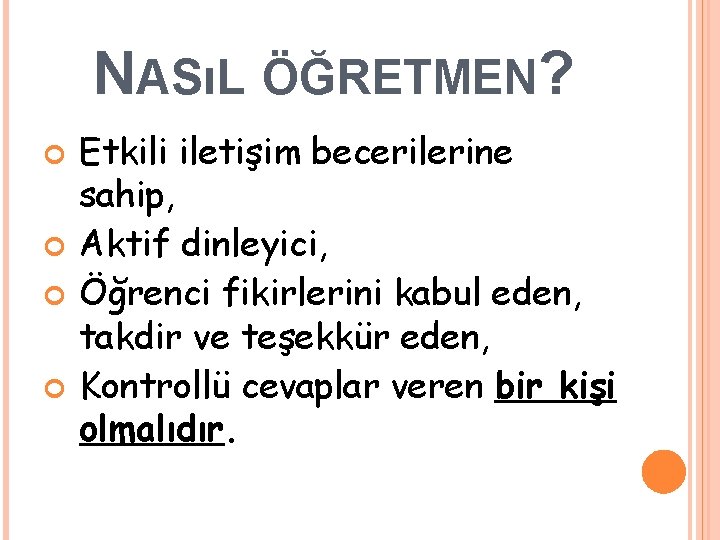 NASıL ÖĞRETMEN? Etkili iletişim becerilerine sahip, Aktif dinleyici, Öğrenci fikirlerini kabul eden, takdir ve