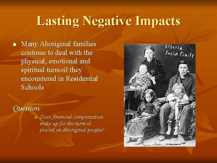 Lasting Negative Impacts n Many Aboriginal families continue to deal with the physical, emotional