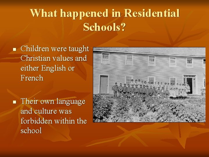 What happened in Residential Schools? n n Children were taught Christian values and either