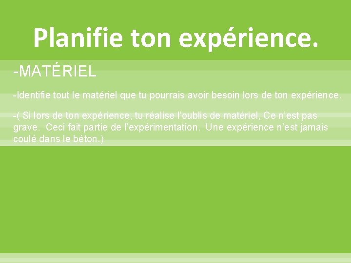 Planifie ton expérience. -MATÉRIEL -Identifie tout le matériel que tu pourrais avoir besoin lors