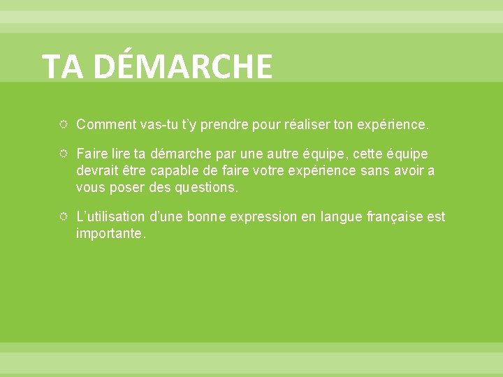 TA DÉMARCHE Comment vas-tu t’y prendre pour réaliser ton expérience. Faire lire ta démarche