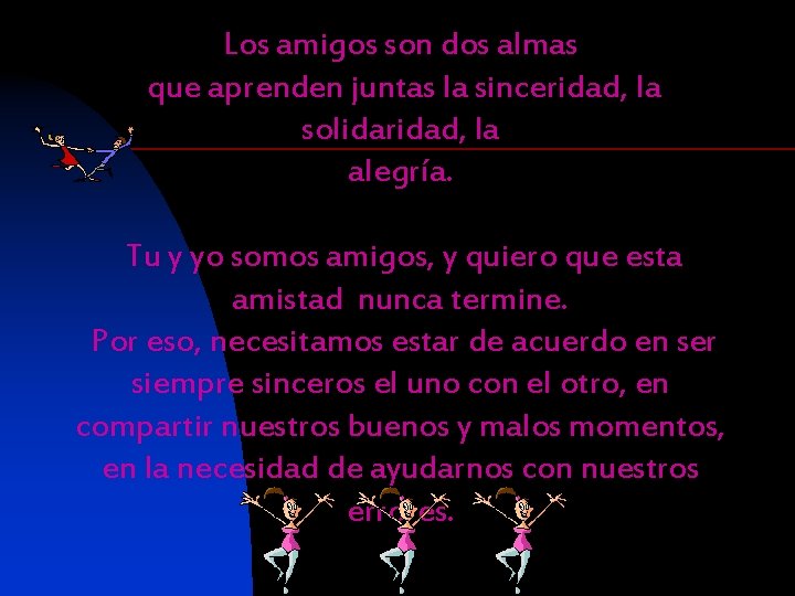 Los amigos son dos almas que aprenden juntas la sinceridad, la solidaridad, la alegría.