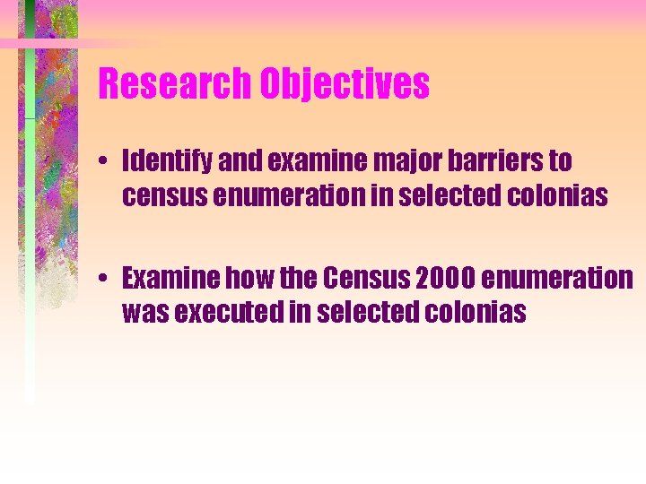 Research Objectives • Identify and examine major barriers to census enumeration in selected colonias