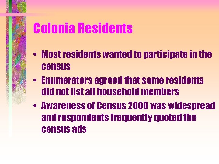 Colonia Residents • Most residents wanted to participate in the census • Enumerators agreed
