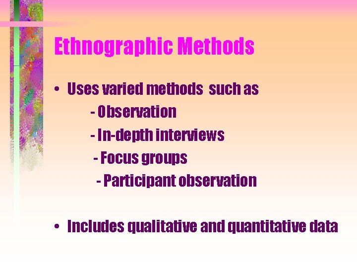 Ethnographic Methods • Uses varied methods such as - Observation - In-depth interviews -