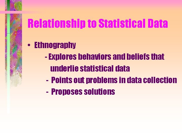 Relationship to Statistical Data • Ethnography - Explores behaviors and beliefs that underlie statistical