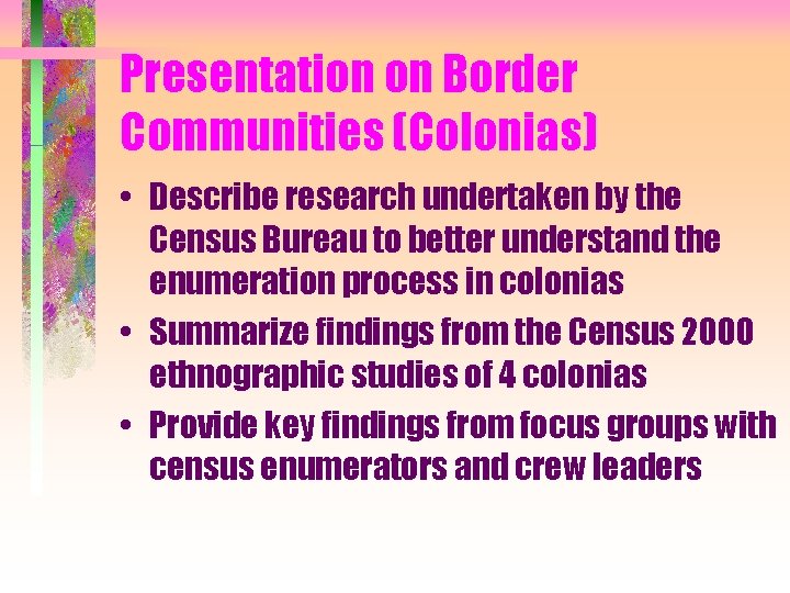 Presentation on Border Communities (Colonias) • Describe research undertaken by the Census Bureau to