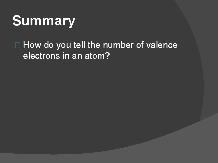 Summary � How do you tell the number of valence electrons in an atom?