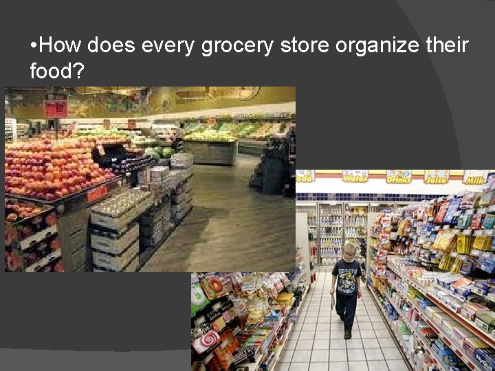  • How does every grocery store organize their food? 