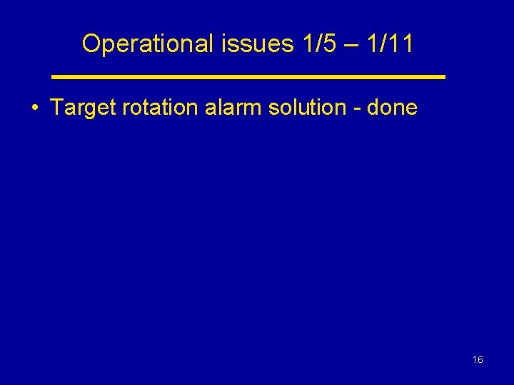 Operational issues 1/5 – 1/11 • Target rotation alarm solution - done 16 