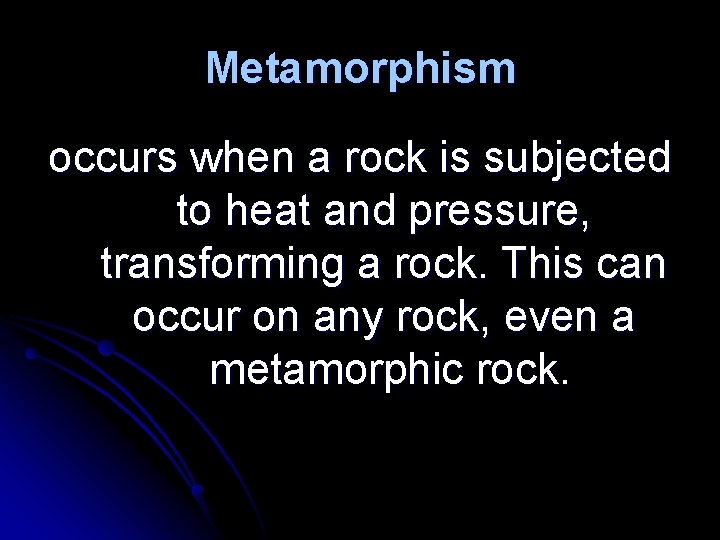 Metamorphism occurs when a rock is subjected to heat and pressure, transforming a rock.