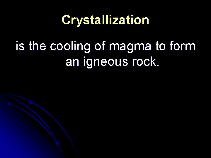 Crystallization is the cooling of magma to form an igneous rock. 